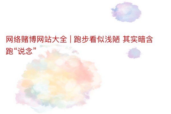 网络赌博网站大全 | 跑步看似浅陋 其实暗含跑“说念”