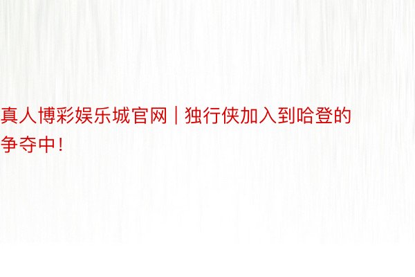 真人博彩娱乐城官网 | 独行侠加入到哈登的争夺中！