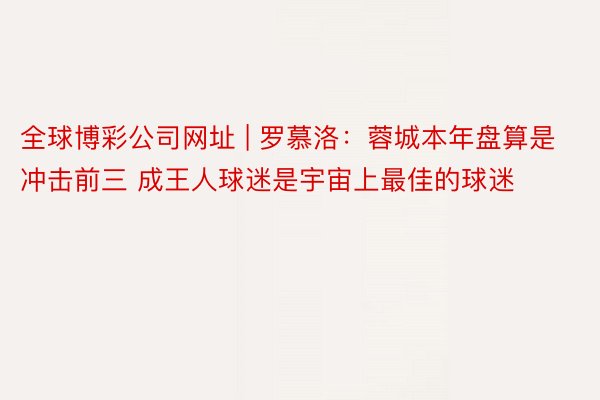 全球博彩公司网址 | 罗慕洛：蓉城本年盘算是冲击前三 成王人球迷是宇宙上最佳的球迷