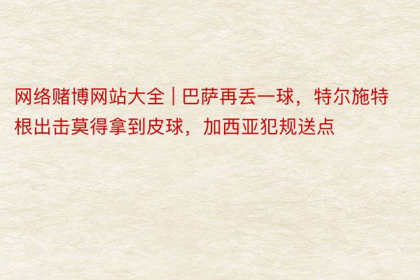 网络赌博网站大全 | 巴萨再丢一球，特尔施特根出击莫得拿到皮球，加西亚犯规送点