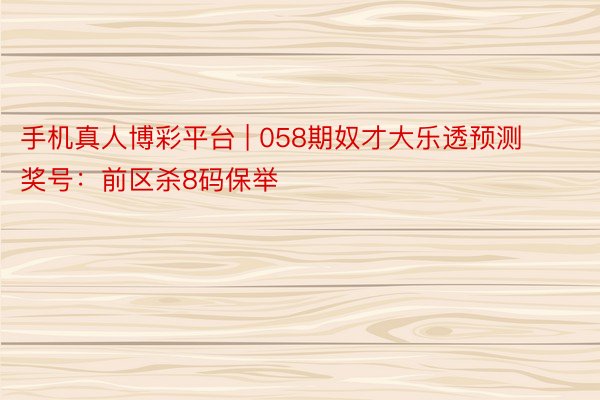 手机真人博彩平台 | 058期奴才大乐透预测奖号：前区杀8码保举