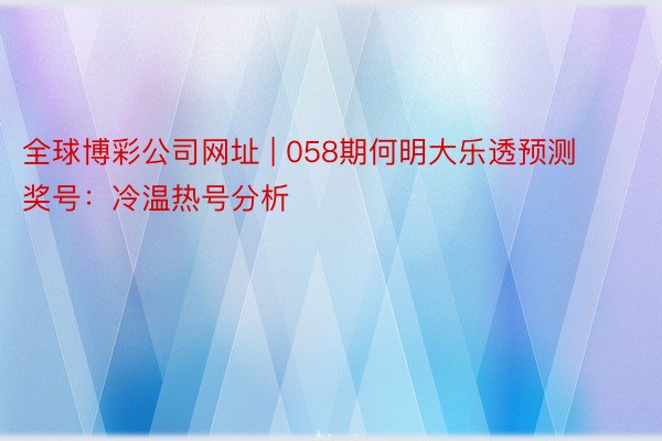 全球博彩公司网址 | 058期何明大乐透预测奖号：冷温热号分析