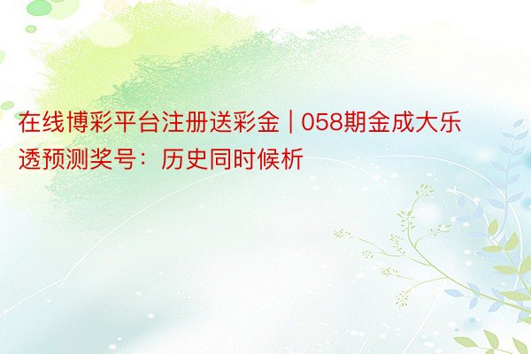 在线博彩平台注册送彩金 | 058期金成大乐透预测奖号：历史同时候析