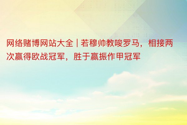 网络赌博网站大全 | 若穆帅教唆罗马，相接两次赢得欧战冠军，胜于赢振作甲冠军