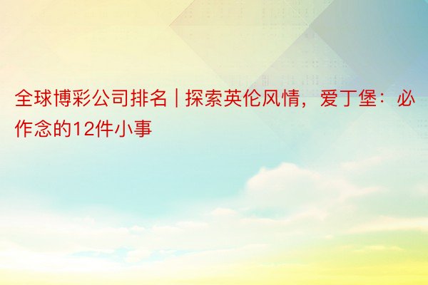 全球博彩公司排名 | 探索英伦风情，爱丁堡：必作念的12件小事