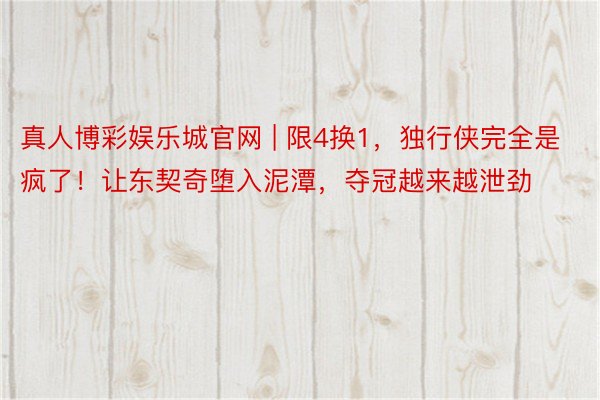 真人博彩娱乐城官网 | 限4换1，独行侠完全是疯了！让东契奇堕入泥潭，夺冠越来越泄劲