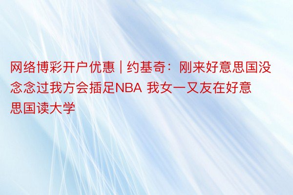 网络博彩开户优惠 | 约基奇：刚来好意思国没念念过我方会插足NBA 我女一又友在好意思国读大学