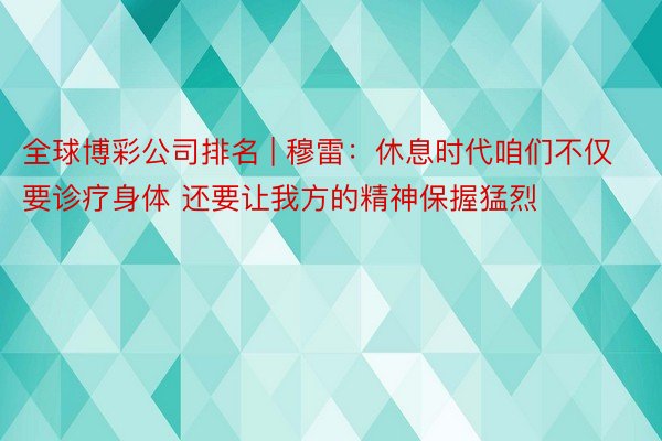 全球博彩公司排名 | 穆雷：休息时代咱们不仅要诊疗身体 还要让我方的精神保握猛烈