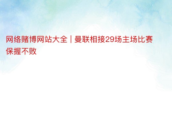 网络赌博网站大全 | 曼联相接29场主场比赛保握不败