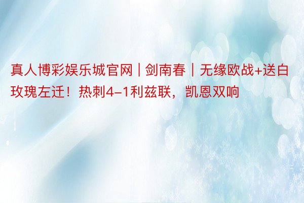 真人博彩娱乐城官网 | 剑南春｜无缘欧战+送白玫瑰左迁！热刺