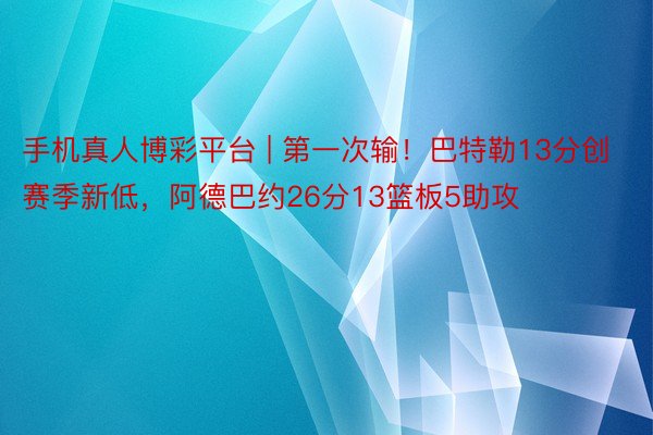 手机真人博彩平台 | 第一次输！巴特勒13分创赛季新低，阿德