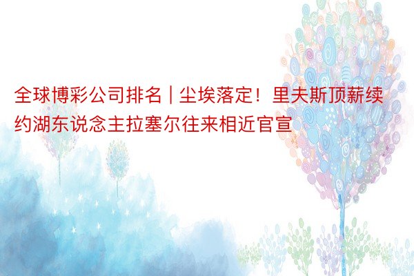 全球博彩公司排名 | 尘埃落定！里夫斯顶薪续约湖东说念主拉塞