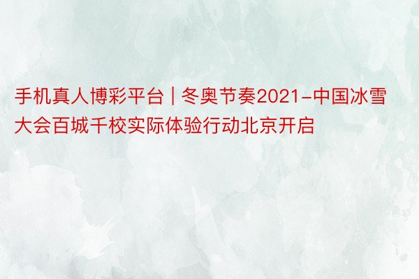 手机真人博彩平台 | 冬奥节奏2021-中国冰雪大会百城千校