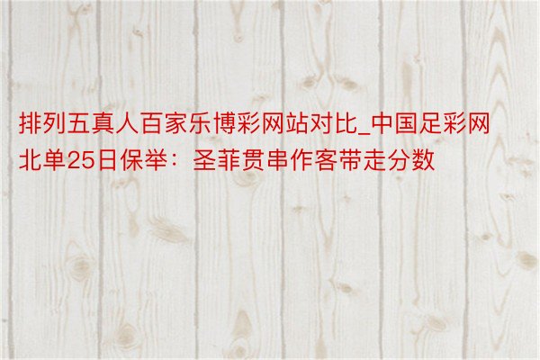 排列五真人百家乐博彩网站对比_中国足彩网北单25日保举：圣菲