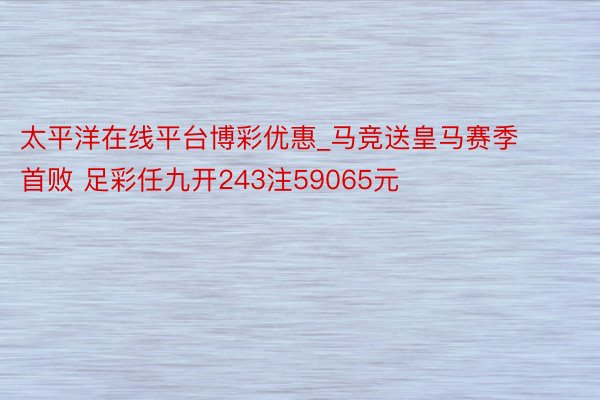 太平洋在线平台博彩优惠_马竞送皇马赛季首败 足彩任九开243