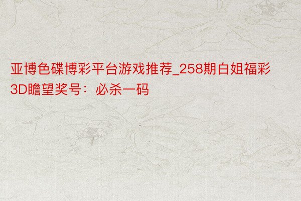 亚博色碟博彩平台游戏推荐_258期白姐福彩3D瞻望奖号：必杀