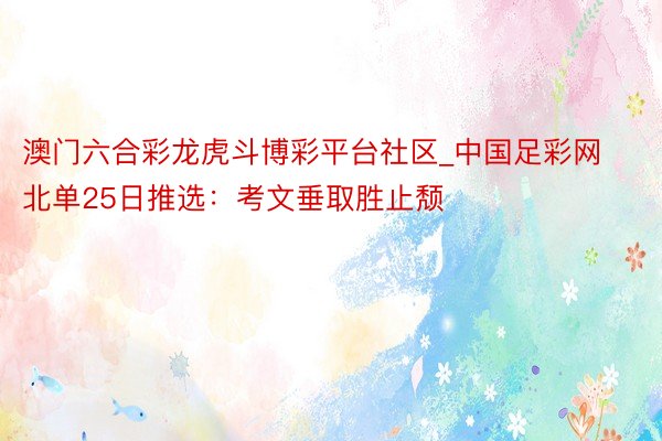 澳门六合彩龙虎斗博彩平台社区_中国足彩网北单25日推选：考文