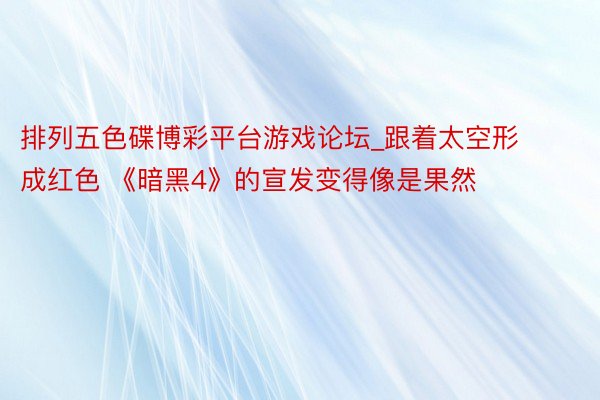 排列五色碟博彩平台游戏论坛_跟着太空形成红色 《暗黑4》的宣发变得像是果然
