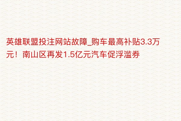 英雄联盟投注网站故障_购车最高补贴3.3万元！南山区再发1.
