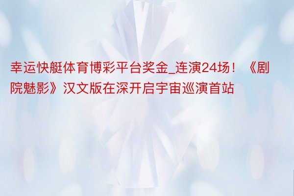 幸运快艇体育博彩平台奖金_连演24场！《剧院魅影》汉文版在深