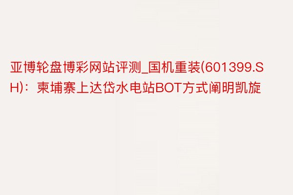 亚博轮盘博彩网站评测_国机重装(601399.SH)：柬埔寨